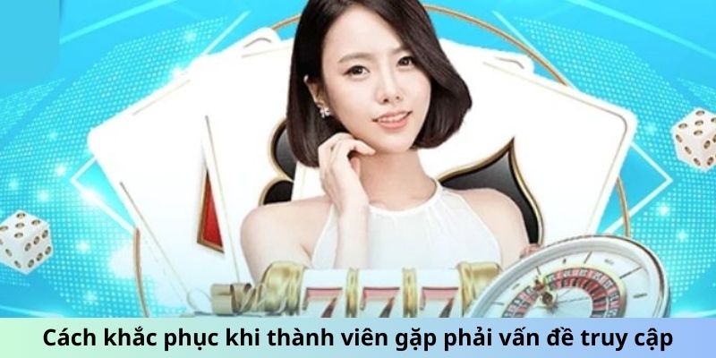 Cách khắc phục khi thành viên gặp phải vấn đề truy cập