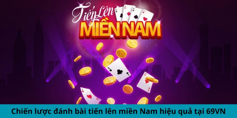 Chiến lược đánh bài tiến lên miền Nam hiệu quả tại 69vn