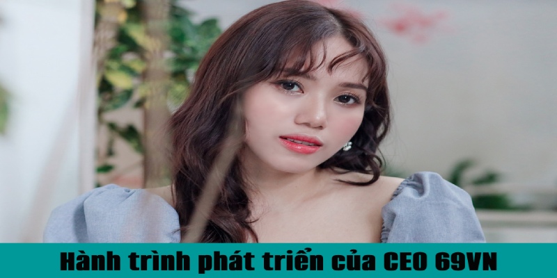 Hành trình CEO 69VN xây dựng và phát triển sự nghiệp