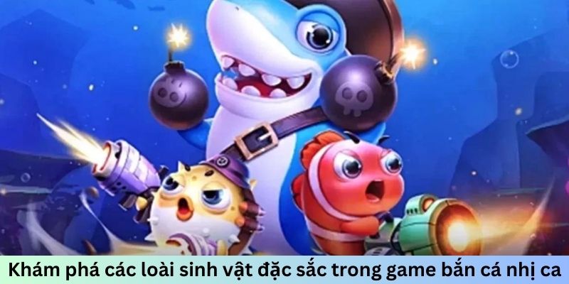 Khám phá các loài sinh vật đặc sắc trong game bắn cá nhị ca