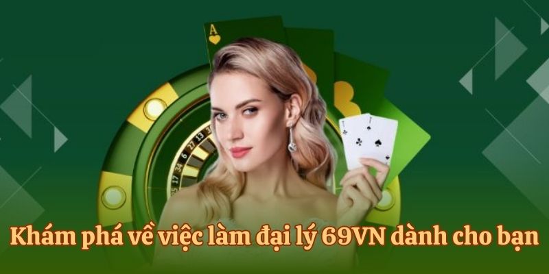 Khám phá về việc làm đại lý 69vn dành cho bạn