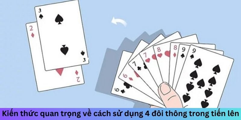 Kiến thức quan trọng về cách sử dụng 4 đôi thông trong tiến lên