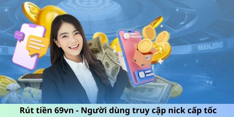 Rút tiền 69vn - Người dùng truy cập nick cấp tốc