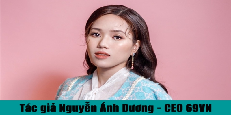 Tác giả Nguyễn Ánh Dương – CEO bí ẩn của nhà cái 69VN