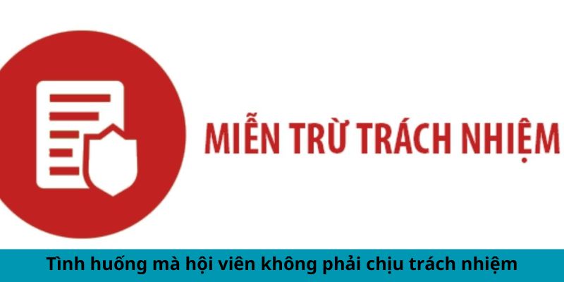 Tình huống mà hội viên không phải chịu trách nhiệm