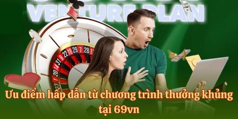 Ưu điểm hấp dẫn từ chương trình thưởng khủng tại 69vn